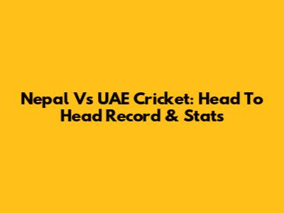 Nepal Vs UAE Cricket: Head To Head Record & Stats