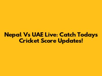 Nepal Vs UAE Live: Catch Today's Cricket Score Updates!