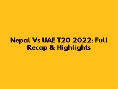 Nepal Vs UAE T20 2022: Full Recap & Highlights