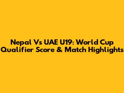 Nepal Vs UAE U19: World Cup Qualifier Score & Match Highlights