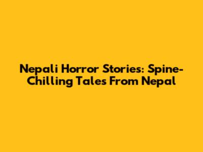 Nepali Horror Stories: Spine-Chilling Tales From Nepal