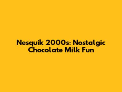 Nesquik 2000s: Nostalgic Chocolate Milk Fun