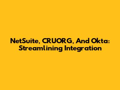 NetSuite, CRUORG, And Okta: Streamlining Integration