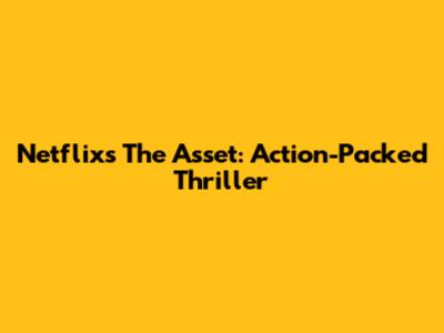 Netflix's 'The Asset': Action-Packed Thriller