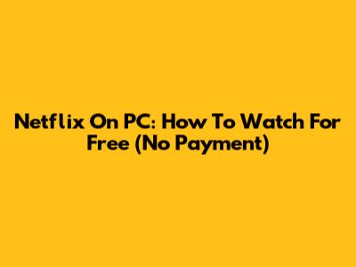 Netflix On PC: How To Watch For Free (No Payment)
