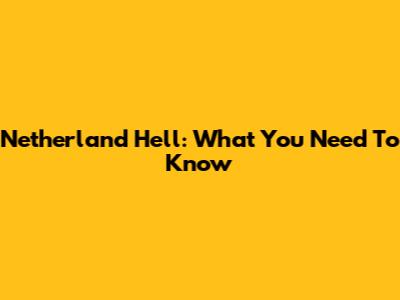 Netherland Hell: What You Need To Know