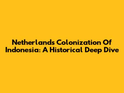 Netherlands' Colonization Of Indonesia: A Historical Deep Dive