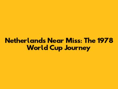 Netherlands' Near Miss: The 1978 World Cup Journey