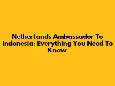 Netherlands Ambassador To Indonesia: Everything You Need To Know