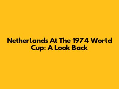 Netherlands At The 1974 World Cup: A Look Back