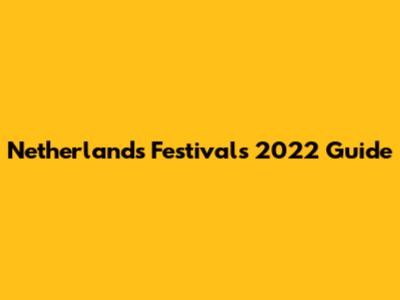 Netherlands Festivals 2022 Guide