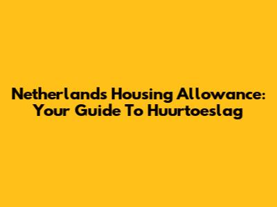 Netherlands Housing Allowance: Your Guide To Huurtoeslag