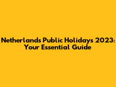 Netherlands Public Holidays 2023: Your Essential Guide