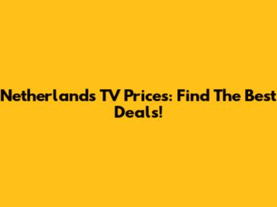 Netherlands TV Prices: Find The Best Deals!