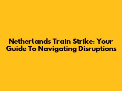 Netherlands Train Strike: Your Guide To Navigating Disruptions
