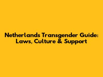 Netherlands Transgender Guide: Laws, Culture & Support