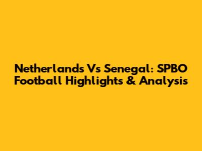 Netherlands Vs Senegal: SPBO Football Highlights & Analysis