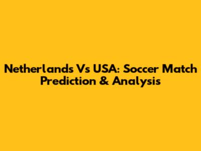 Netherlands Vs USA: Soccer Match Prediction & Analysis