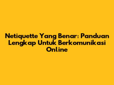 Netiquette Yang Benar: Panduan Lengkap Untuk Berkomunikasi Online