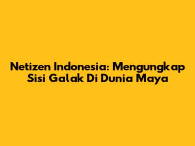 Netizen Indonesia: Mengungkap Sisi 'Galak' Di Dunia Maya