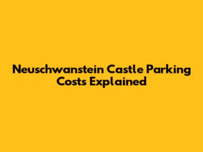 Neuschwanstein Castle Parking Costs Explained