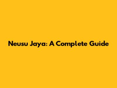 Neusu Jaya: A Complete Guide