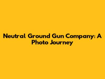 Neutral Ground Gun Company: A Photo Journey