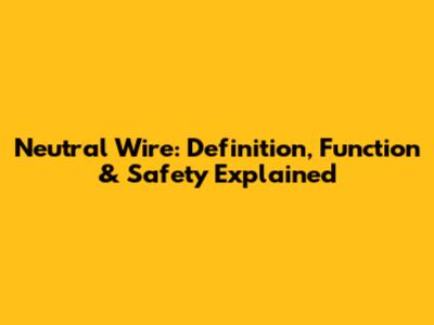 Neutral Wire: Definition, Function & Safety Explained
