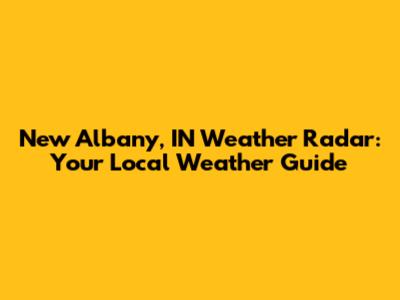 New Albany, IN Weather Radar: Your Local Weather Guide