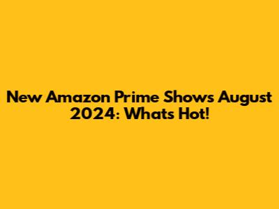 New Amazon Prime Shows August 2024: What's Hot!
