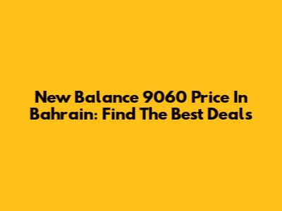 New Balance 9060 Price In Bahrain: Find The Best Deals