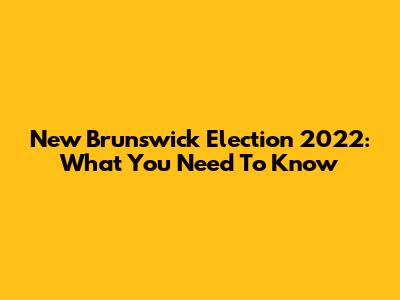 New Brunswick Election 2022: What You Need To Know