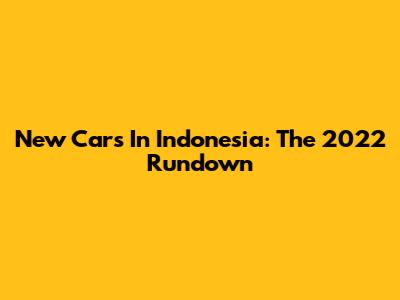 New Cars In Indonesia: The 2022 Rundown