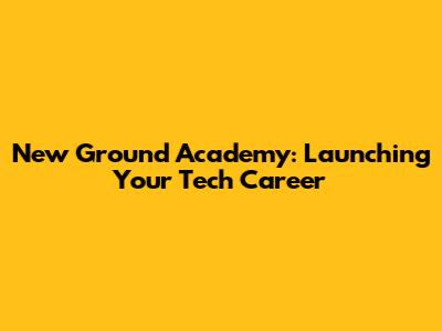 New Ground Academy: Launching Your Tech Career