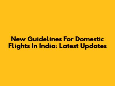 New Guidelines For Domestic Flights In India: Latest Updates