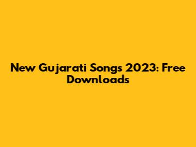 New Gujarati Songs 2023: Free Downloads