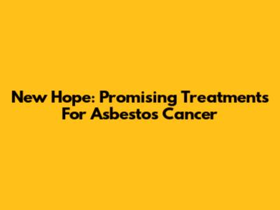 New Hope: Promising Treatments For Asbestos Cancer