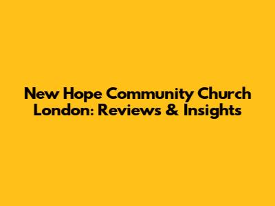 New Hope Community Church London: Reviews & Insights