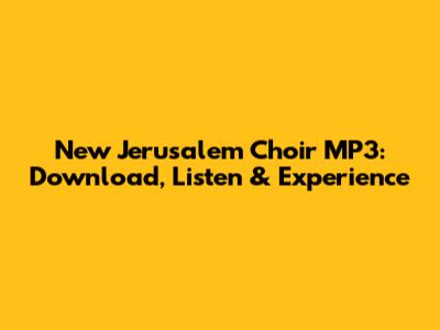 New Jerusalem Choir MP3: Download, Listen & Experience