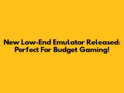 New Low-End Emulator Released: Perfect For Budget Gaming!