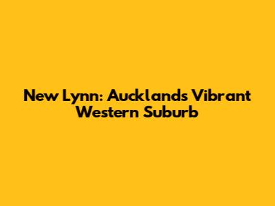New Lynn: Auckland's Vibrant Western Suburb