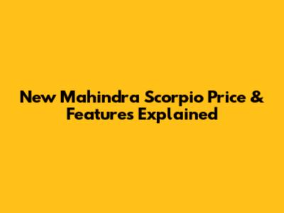 New Mahindra Scorpio Price & Features Explained