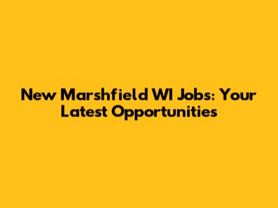 New Marshfield WI Jobs: Your Latest Opportunities