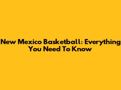New Mexico Basketball: Everything You Need To Know