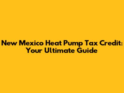 New Mexico Heat Pump Tax Credit: Your Ultimate Guide