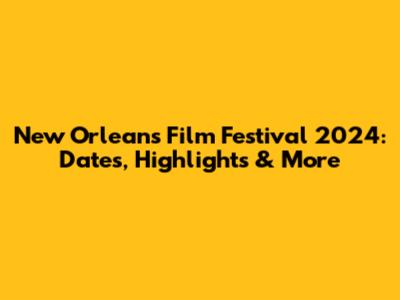 New Orleans Film Festival 2024: Dates, Highlights & More