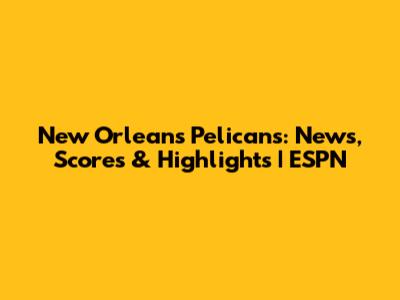 New Orleans Pelicans: News, Scores & Highlights | ESPN