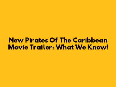New Pirates Of The Caribbean Movie Trailer: What We Know!