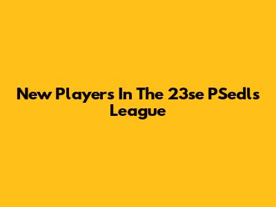 New Players In The 23se PSedls League