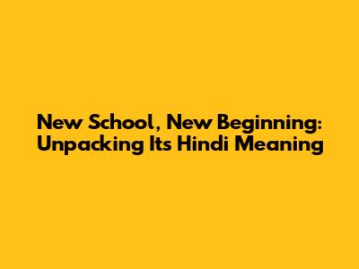 New School, New Beginning: Unpacking Its Hindi Meaning